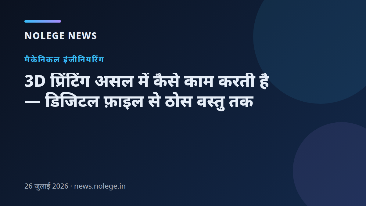 3D प्रिंटिंग असल में कैसे काम करती है — डिजिटल फ़ाइल से ठोस वस्तु तक