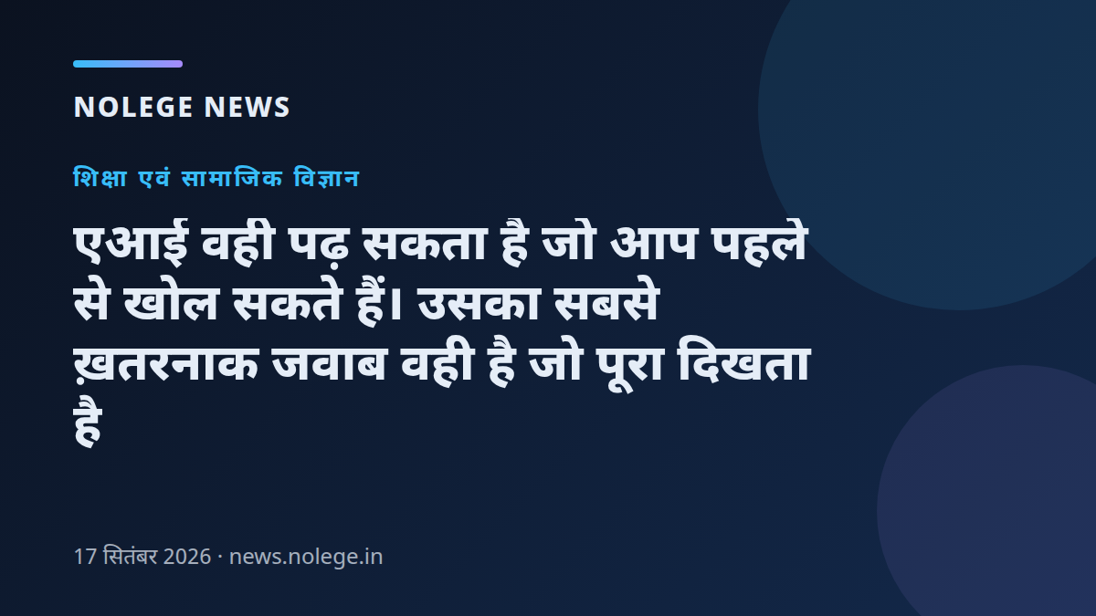 एआई वही पढ़ सकता है जो आप पहले से खोल सकते हैं। उसका सबसे ख़तरनाक जवाब वही है जो पूरा दिखता है
