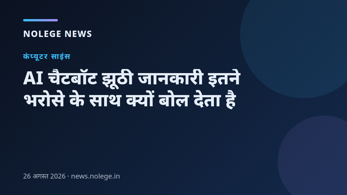 AI चैटबॉट झूठी जानकारी इतने भरोसे के साथ क्यों बोल देता है