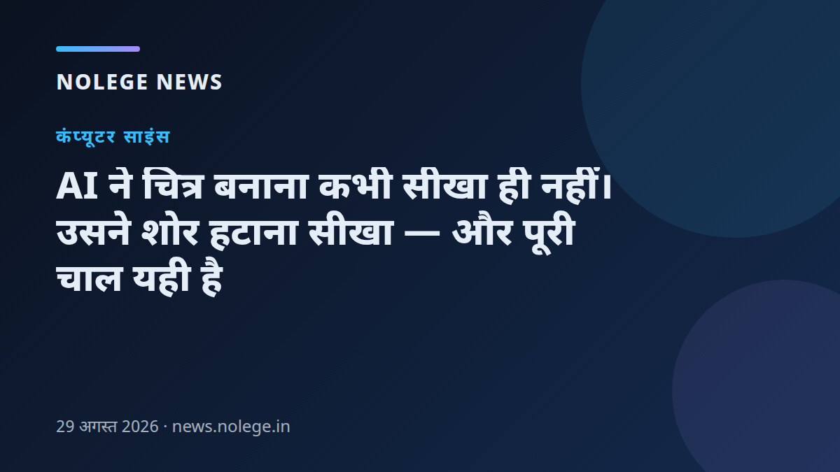 AI ने चित्र बनाना कभी सीखा ही नहीं। उसने शोर हटाना सीखा — और पूरी चाल यही है