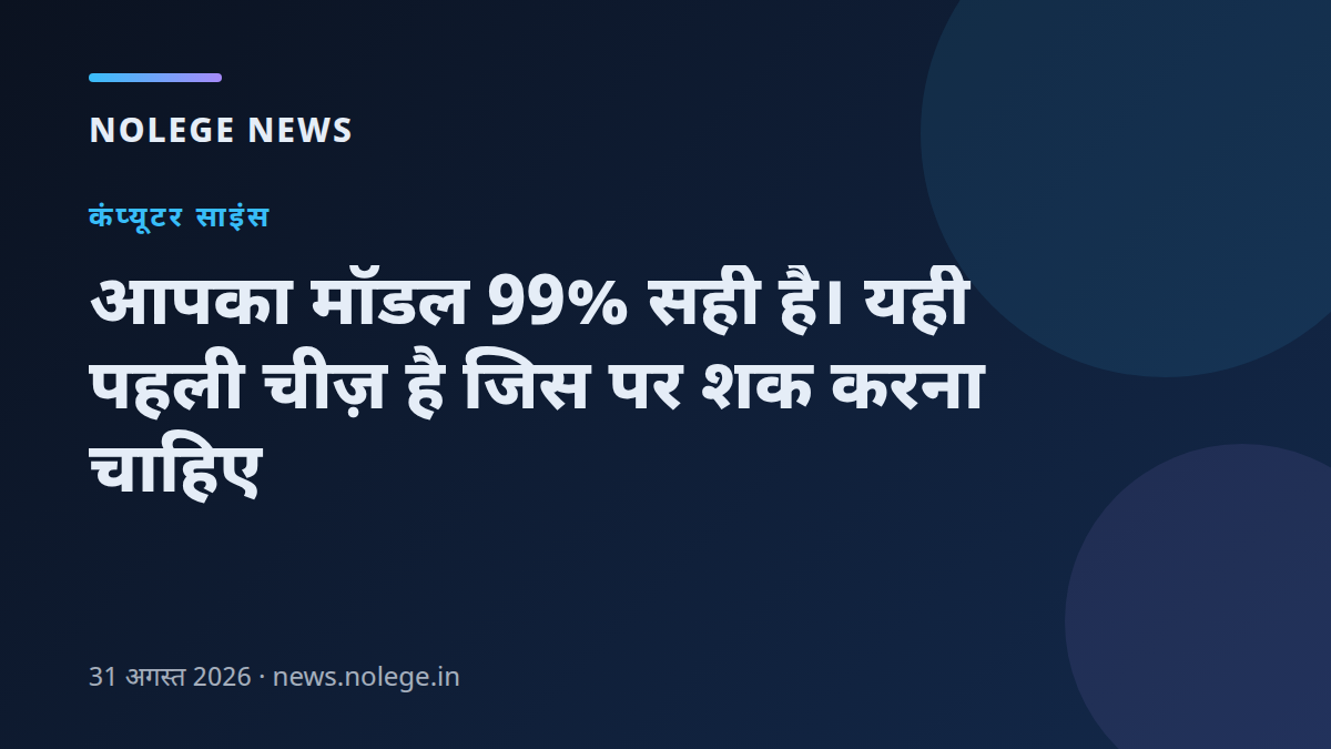 आपका मॉडल 99% सही है। यही पहली चीज़ है जिस पर शक करना चाहिए