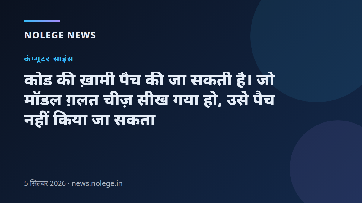 कोड की ख़ामी पैच की जा सकती है। जो मॉडल ग़लत चीज़ सीख गया हो, उसे पैच नहीं किया जा सकता