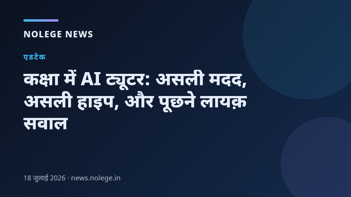 कक्षा में AI ट्यूटर: असली मदद, असली हाइप, और पूछने लायक़ सवाल