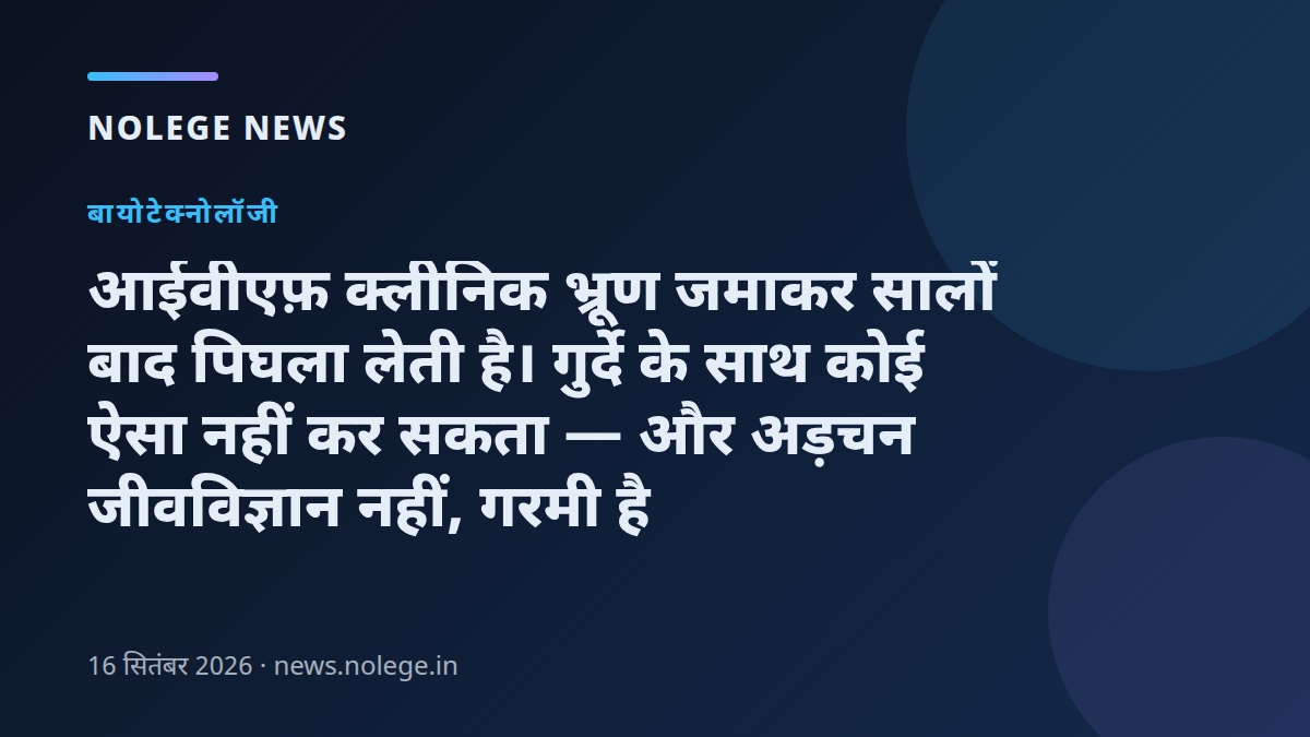 आईवीएफ़ क्लीनिक भ्रूण जमाकर सालों बाद पिघला लेती है। गुर्दे के साथ कोई ऐसा नहीं कर सकता — और अड़चन जीवविज्ञान नहीं, गरमी है