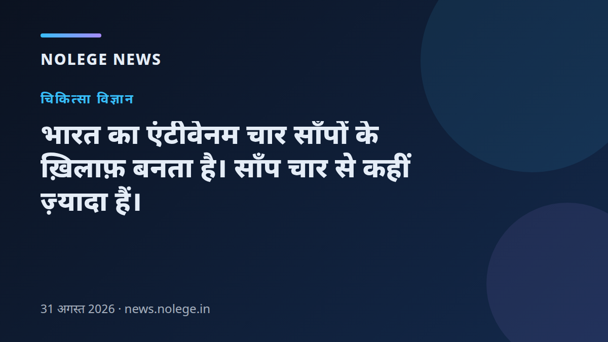 भारत का एंटीवेनम चार साँपों के ख़िलाफ़ बनता है। साँप चार से कहीं ज़्यादा हैं।