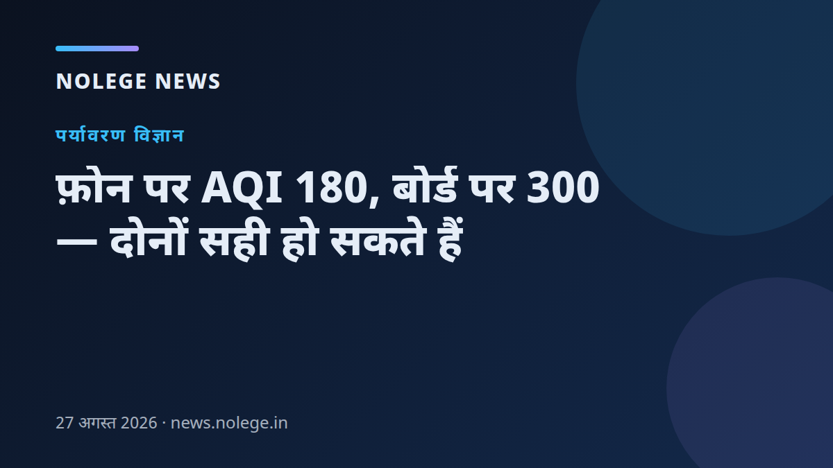 फ़ोन पर AQI 180, बोर्ड पर 300 — दोनों सही हो सकते हैं