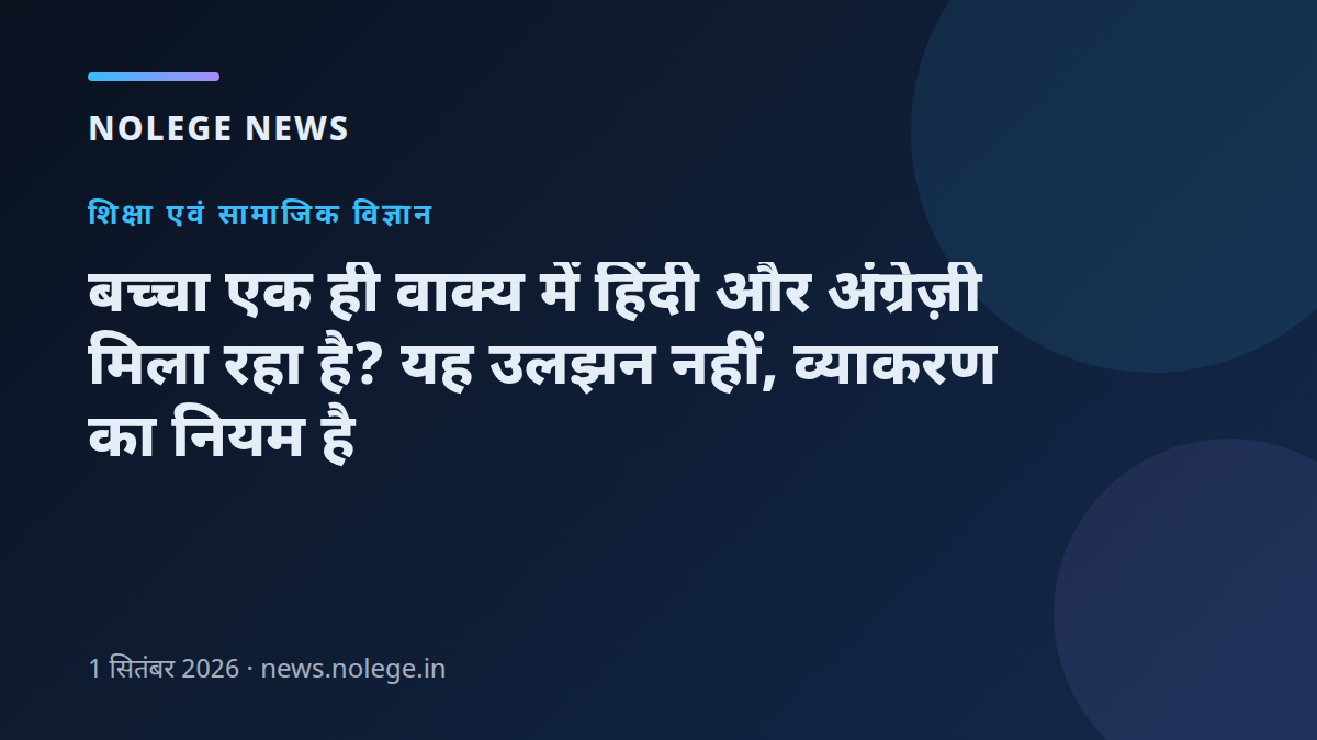 बच्चा एक ही वाक्य में हिंदी और अंग्रेज़ी मिला रहा है? यह उलझन नहीं, व्याकरण का नियम है