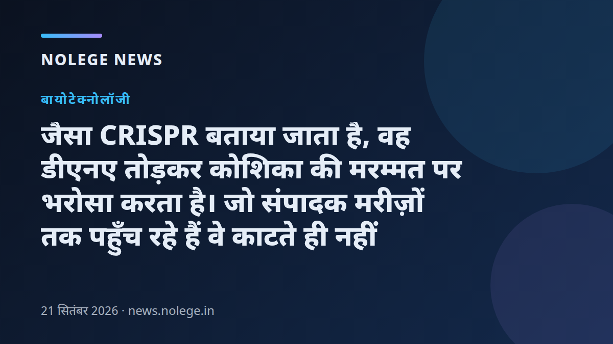 जैसा CRISPR बताया जाता है, वह डीएनए तोड़कर कोशिका की मरम्मत पर भरोसा करता है। जो संपादक मरीज़ों तक पहुँच रहे हैं वे काटते ही नहीं