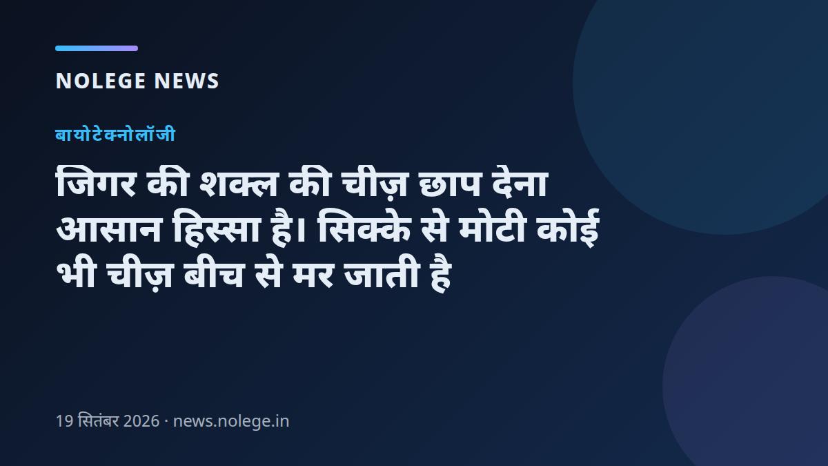 जिगर की शक्ल की चीज़ छाप देना आसान हिस्सा है। सिक्के से मोटी कोई भी चीज़ बीच से मर जाती है