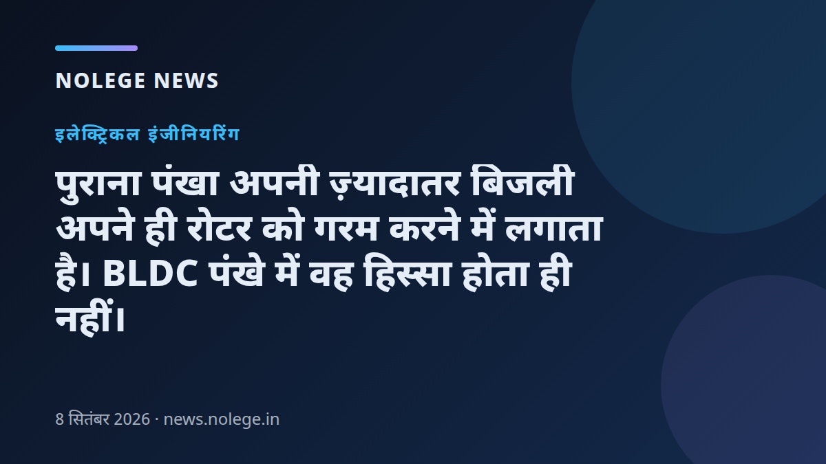 पुराना पंखा अपनी ज़्यादातर बिजली अपने ही रोटर को गरम करने में लगाता है। BLDC पंखे में वह हिस्सा होता ही नहीं।