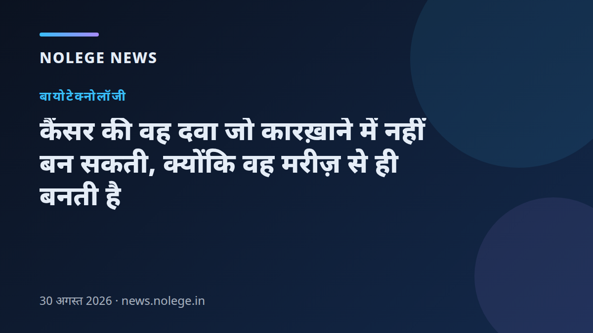कैंसर की वह दवा जो कारख़ाने में नहीं बन सकती, क्योंकि वह मरीज़ से ही बनती है