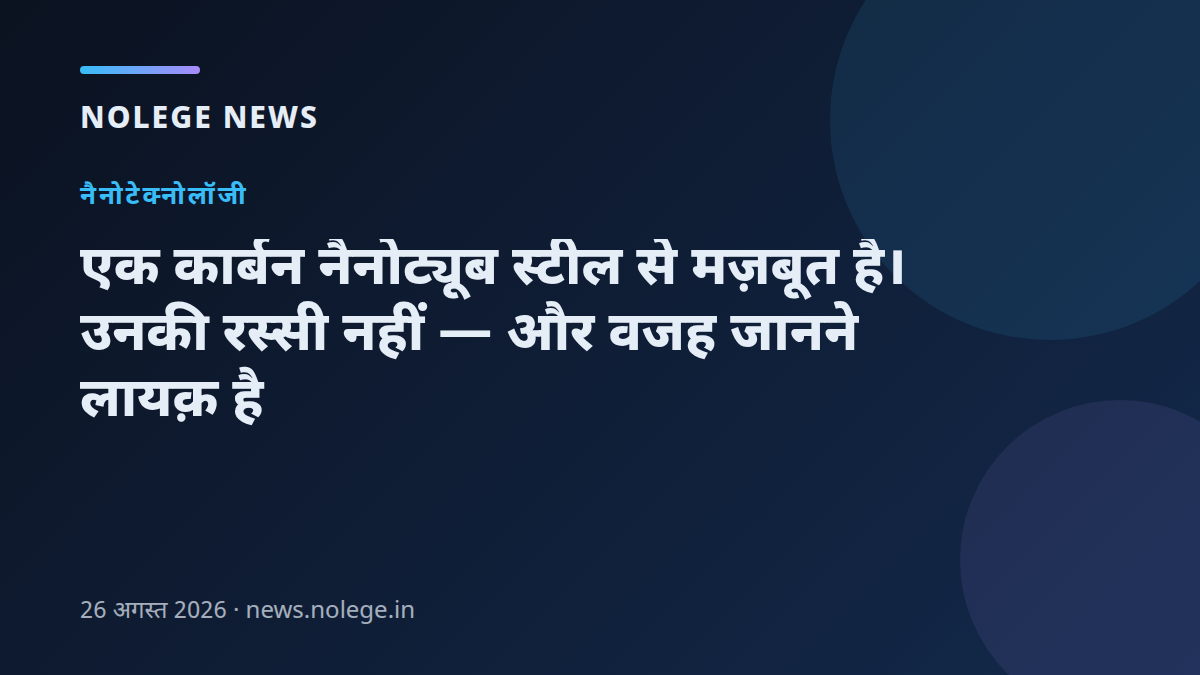 एक कार्बन नैनोट्यूब स्टील से मज़बूत है। उनकी रस्सी नहीं — और वजह जानने लायक़ है