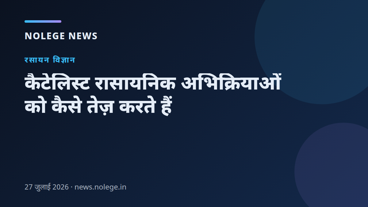 कैटेलिस्ट रासायनिक अभिक्रियाओं को कैसे तेज़ करते हैं