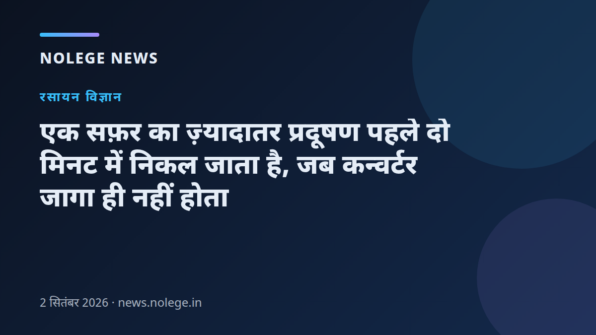 एक सफ़र का ज़्यादातर प्रदूषण पहले दो मिनट में निकल जाता है, जब कन्वर्टर जागा ही नहीं होता