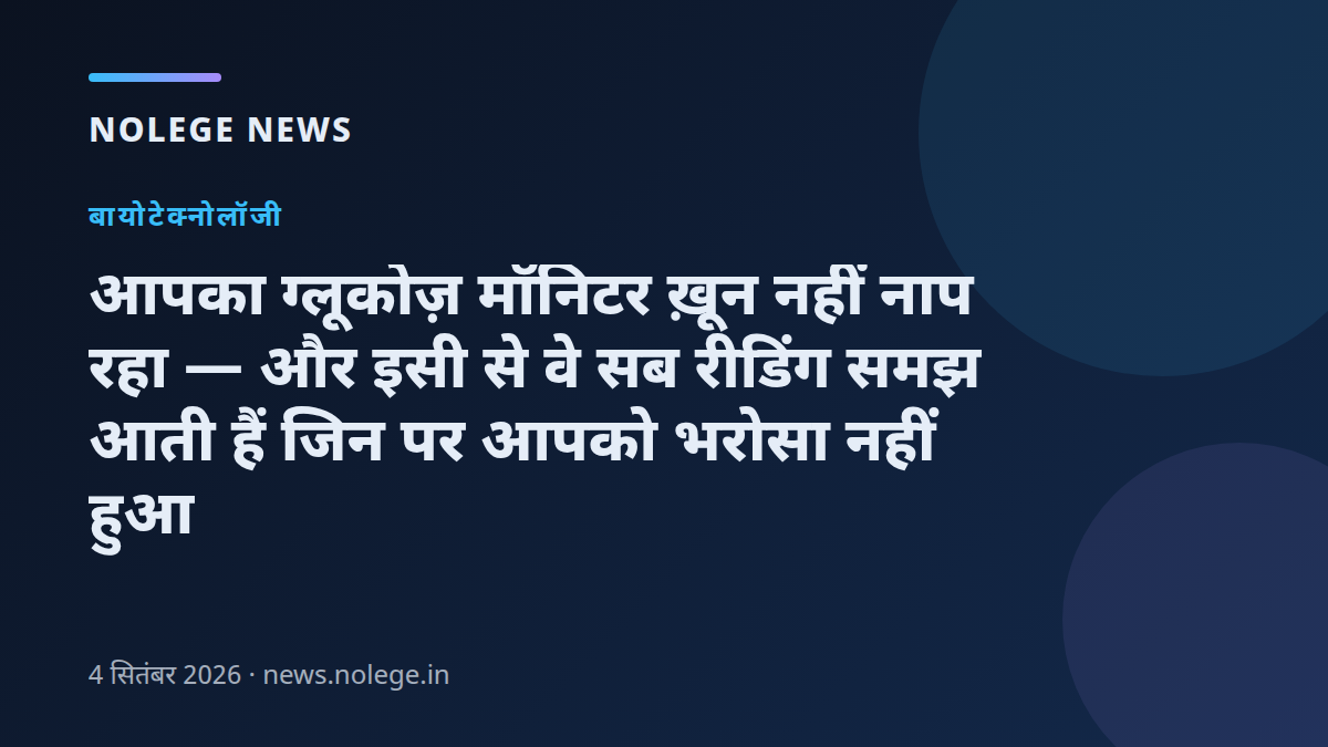 आपका ग्लूकोज़ मॉनिटर ख़ून नहीं नाप रहा — और इसी से वे सब रीडिंग समझ आती हैं जिन पर आपको भरोसा नहीं हुआ