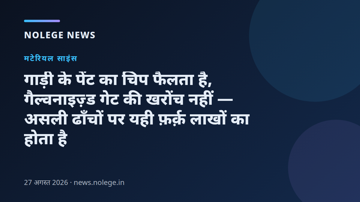गाड़ी के पेंट का चिप फैलता है, गैल्वनाइज़्ड गेट की खरोंच नहीं — असली ढाँचों पर यही फ़र्क़ लाखों का होता है