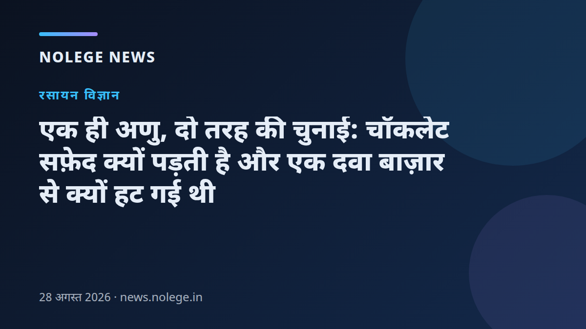 एक ही अणु, दो तरह की चुनाई: चॉकलेट सफ़ेद क्यों पड़ती है और एक दवा बाज़ार से क्यों हट गई थी