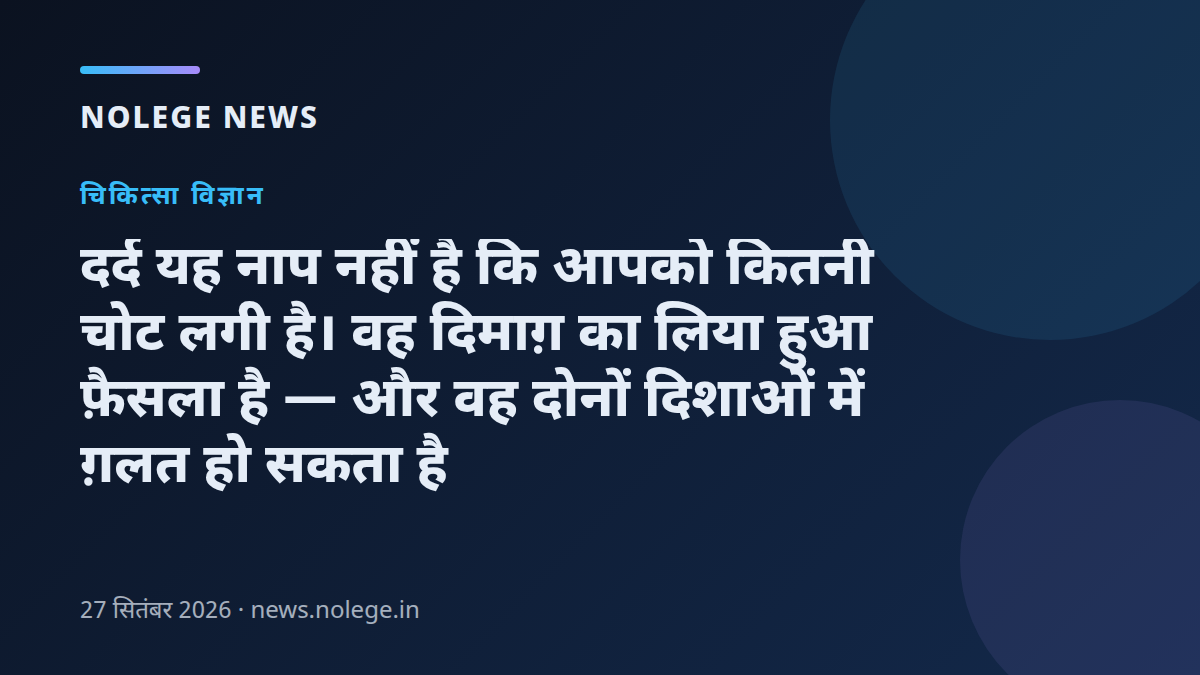 दर्द यह नाप नहीं है कि आपको कितनी चोट लगी है। वह दिमाग़ का लिया हुआ फ़ैसला है — और वह दोनों दिशाओं में ग़लत हो सकता है