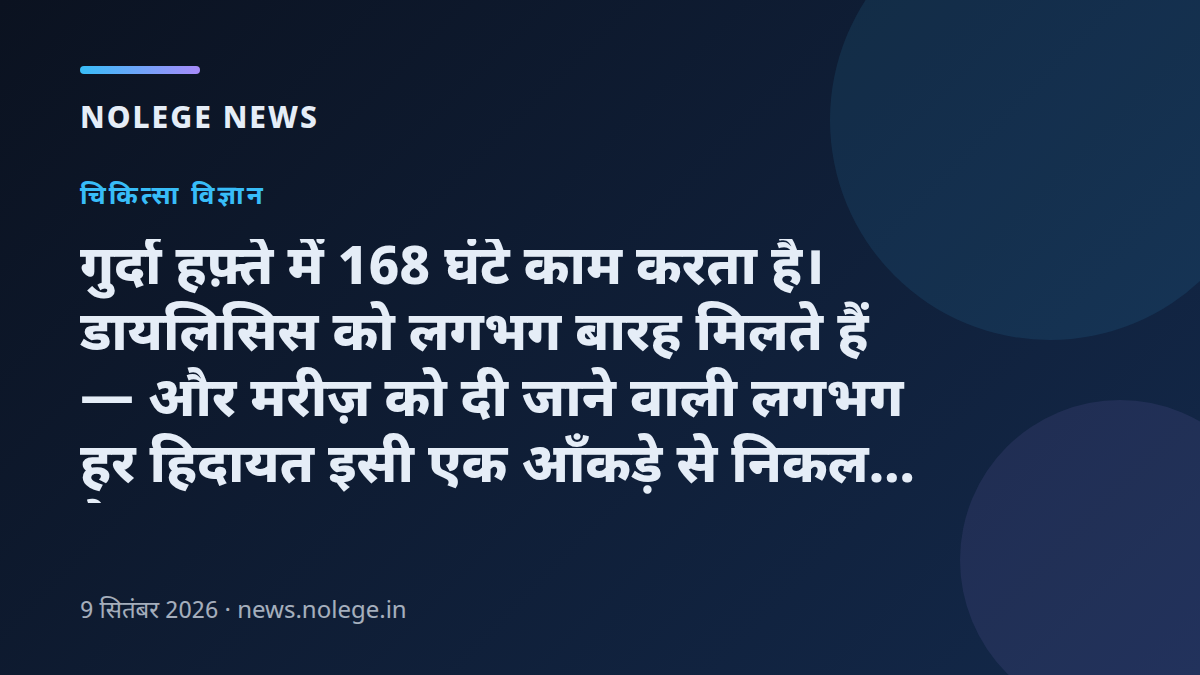गुर्दा हफ़्ते में 168 घंटे काम करता है। डायलिसिस को लगभग बारह मिलते हैं — और मरीज़ को दी जाने वाली लगभग हर हिदायत इसी एक आँकड़े से निकलती है