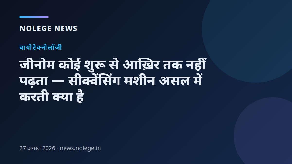 जीनोम कोई शुरू से आख़िर तक नहीं पढ़ता — सीक्वेंसिंग मशीन असल में करती क्या है