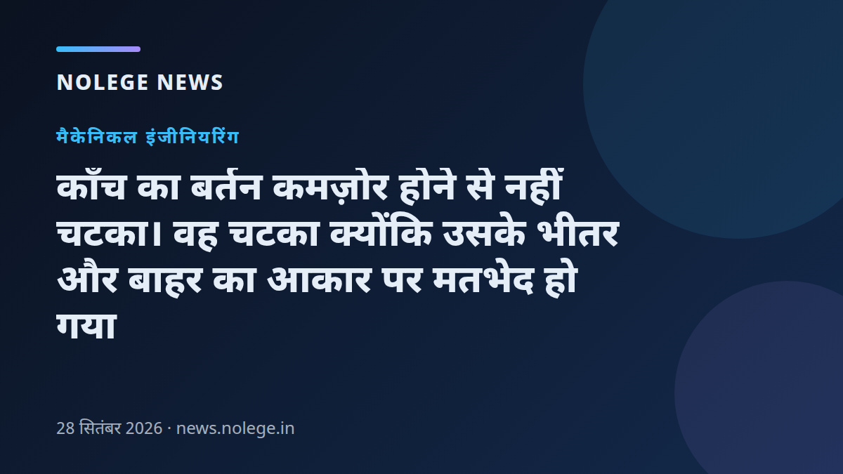 काँच का बर्तन कमज़ोर होने से नहीं चटका। वह चटका क्योंकि उसके भीतर और बाहर का आकार पर मतभेद हो गया
