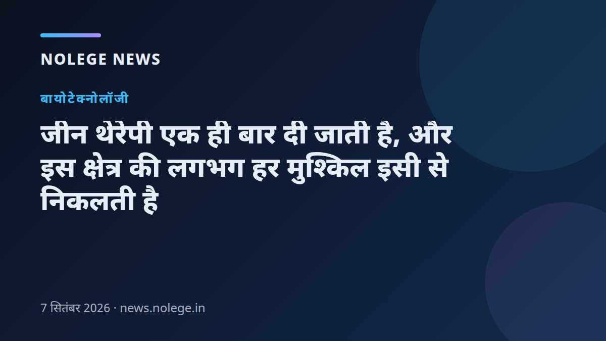 जीन थेरेपी एक ही बार दी जाती है, और इस क्षेत्र की लगभग हर मुश्किल इसी से निकलती है