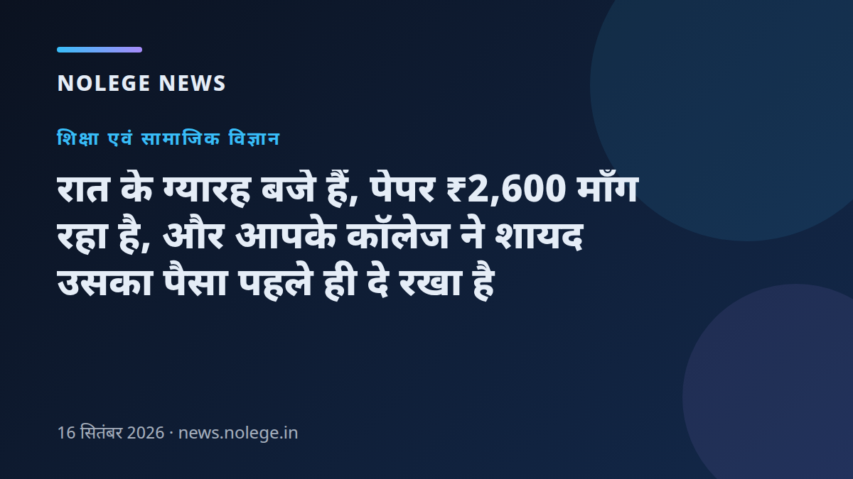 रात के ग्यारह बजे हैं, पेपर ₹2,600 माँग रहा है, और आपके कॉलेज ने शायद उसका पैसा पहले ही दे रखा है
