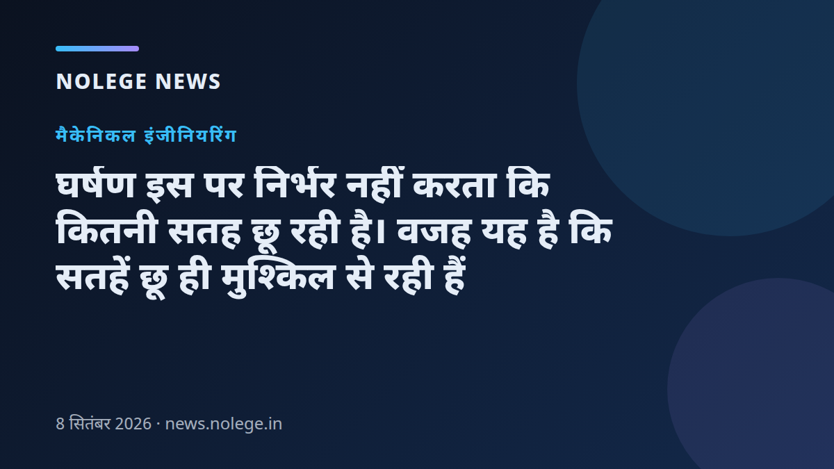 घर्षण इस पर निर्भर नहीं करता कि कितनी सतह छू रही है। वजह यह है कि सतहें छू ही मुश्किल से रही हैं