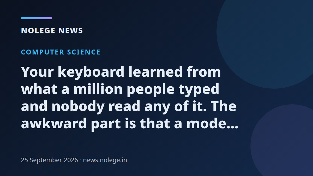 Your keyboard learned from what a million people typed and nobody read any of it. The awkward part is that a model can still leak