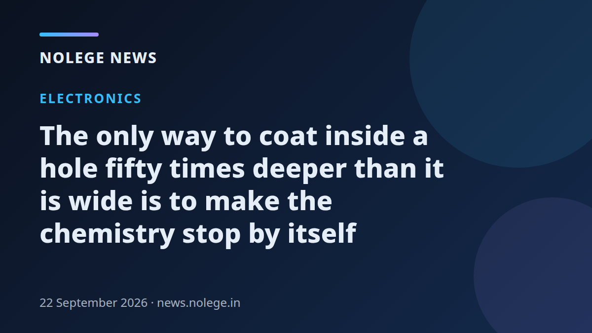 The only way to coat inside a hole fifty times deeper than it is wide is to make the chemistry stop by itself