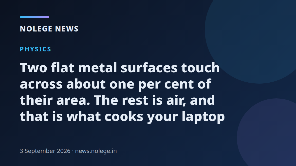 Two flat metal surfaces touch across about one per cent of their area. The rest is air, and that is what cooks your laptop