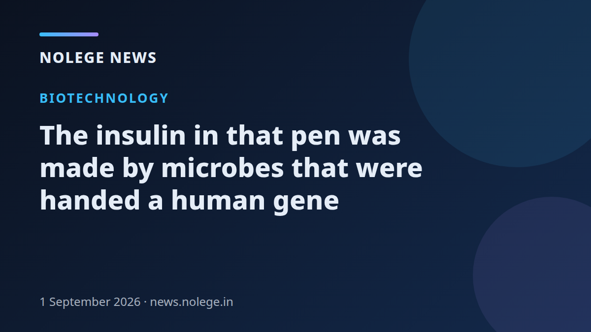 The insulin in that pen was made by microbes that were handed a human gene
