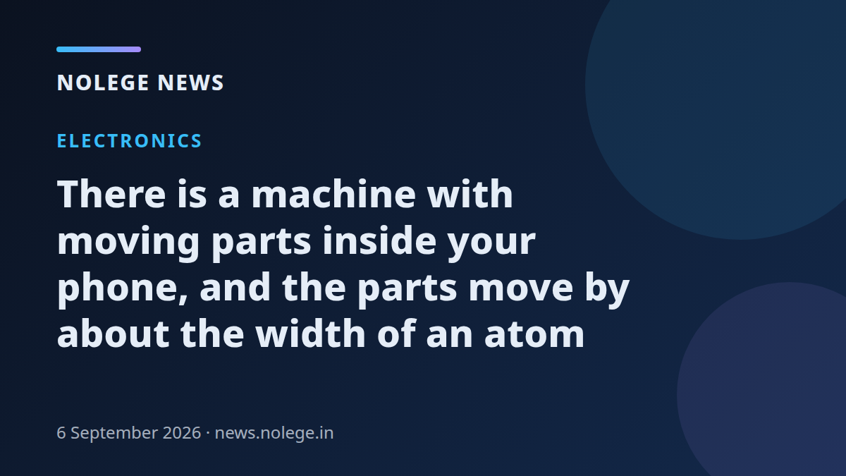 There is a machine with moving parts inside your phone, and the parts move by about the width of an atom