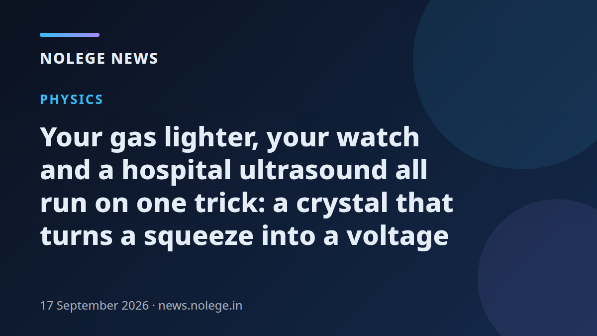 Your gas lighter, your watch and a hospital ultrasound all run on one trick: a crystal that turns a squeeze into a voltage