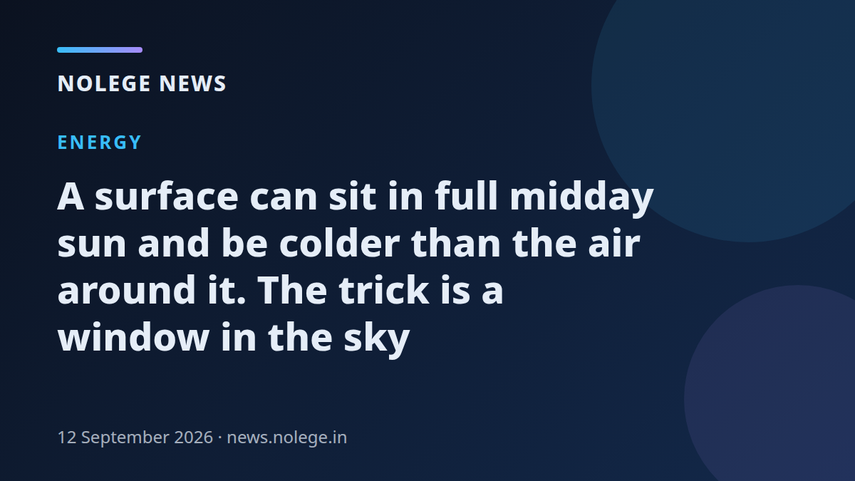 A surface can sit in full midday sun and be colder than the air around it. The trick is a window in the sky