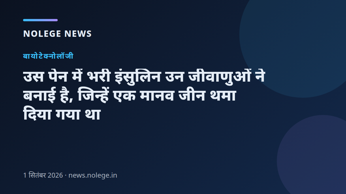 उस पेन में भरी इंसुलिन उन जीवाणुओं ने बनाई है, जिन्हें एक मानव जीन थमा दिया गया था