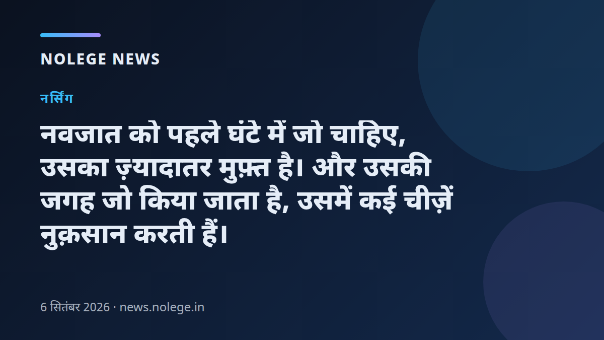 नवजात को पहले घंटे में जो चाहिए, उसका ज़्यादातर मुफ़्त है। और उसकी जगह जो किया जाता है, उसमें कई चीज़ें नुक़सान करती हैं।
