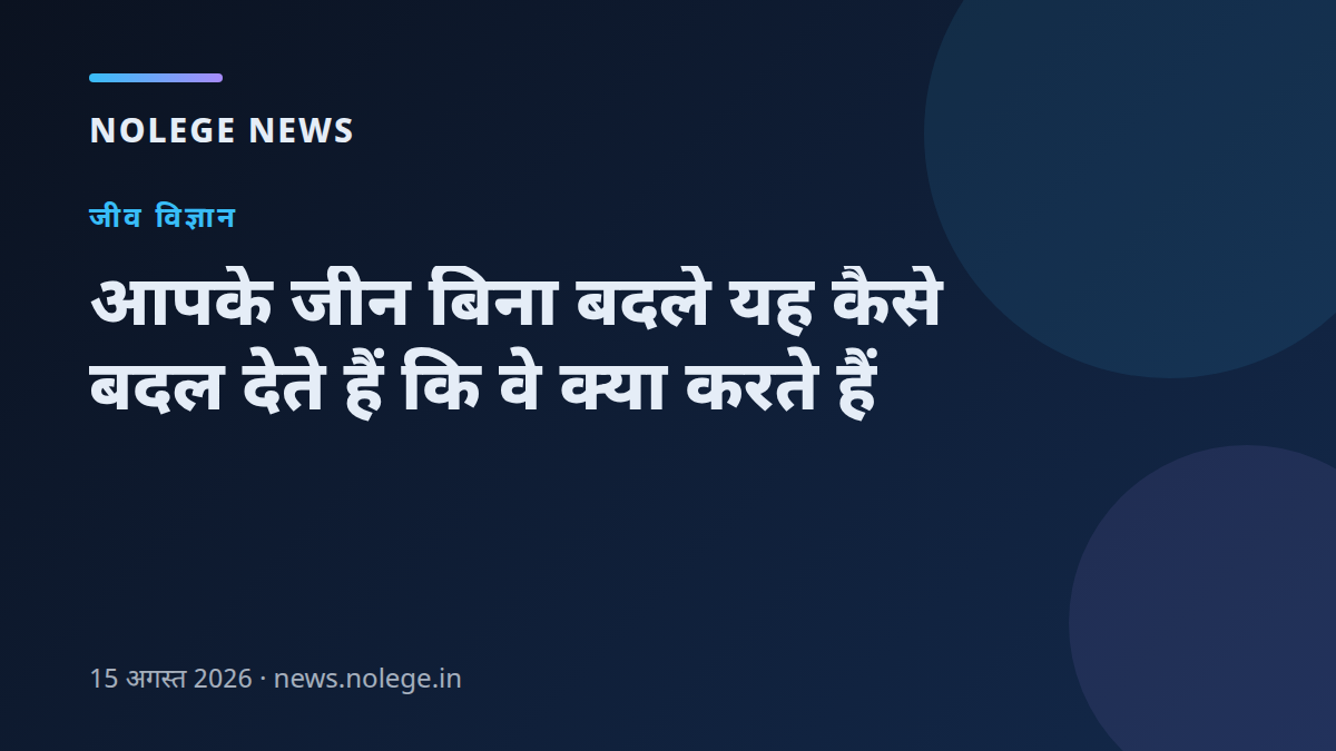 आपके जीन बिना बदले यह कैसे बदल देते हैं कि वे क्या करते हैं