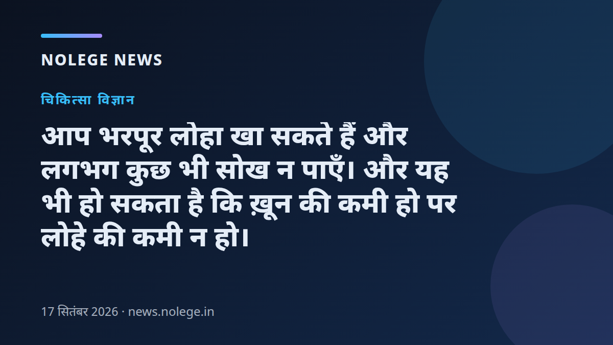 आप भरपूर लोहा खा सकते हैं और लगभग कुछ भी सोख न पाएँ। और यह भी हो सकता है कि ख़ून की कमी हो पर लोहे की कमी न हो।