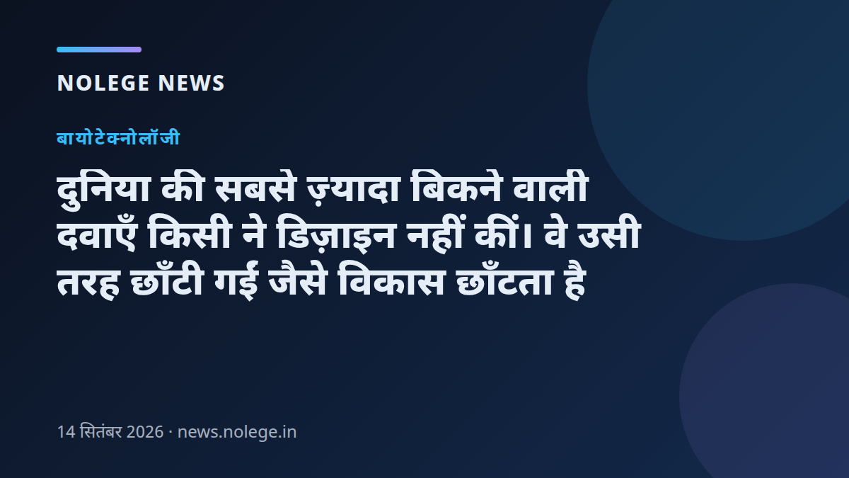 दुनिया की सबसे ज़्यादा बिकने वाली दवाएँ किसी ने डिज़ाइन नहीं कीं। वे उसी तरह छाँटी गईं जैसे विकास छाँटता है