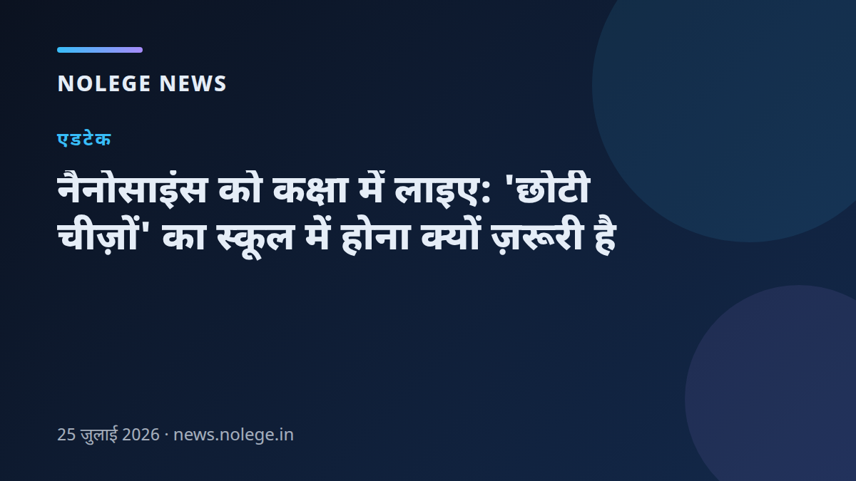 नैनोसाइंस को कक्षा में लाइए: 'छोटी चीज़ों' का स्कूल में होना क्यों ज़रूरी है