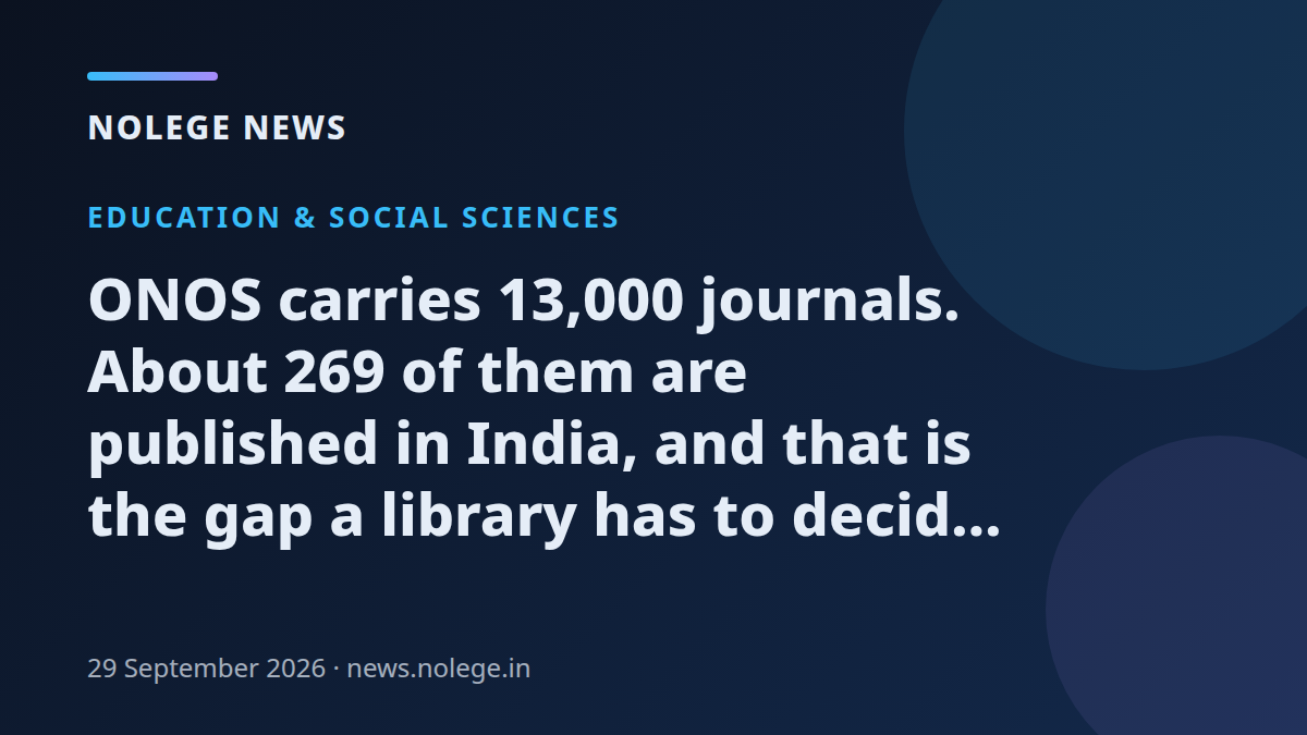 ONOS carries 13,000 journals. About 269 of them are published in India, and that is the gap a library has to decide about