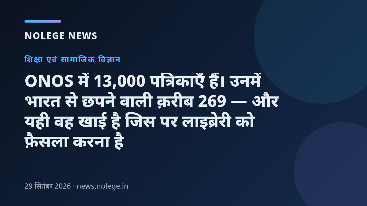 ONOS में 13,000 पत्रिकाएँ हैं। उनमें भारत से छपने वाली क़रीब 269 — और यही वह खाई है जिस पर लाइब्रेरी को फ़ैसला करना है