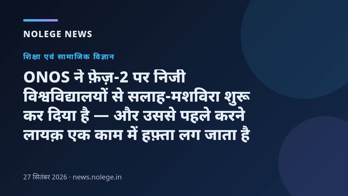 ONOS ने फ़ेज़-2 पर निजी विश्वविद्यालयों से सलाह-मशविरा शुरू कर दिया है — और उससे पहले करने लायक़ एक काम में हफ़्ता लग जाता है