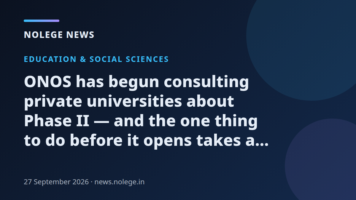 ONOS has begun consulting private universities about Phase II — and the one thing to do before it opens takes a week to obtain