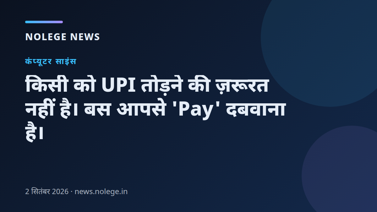 किसी को UPI तोड़ने की ज़रूरत नहीं है। बस आपसे 'Pay' दबवाना है।