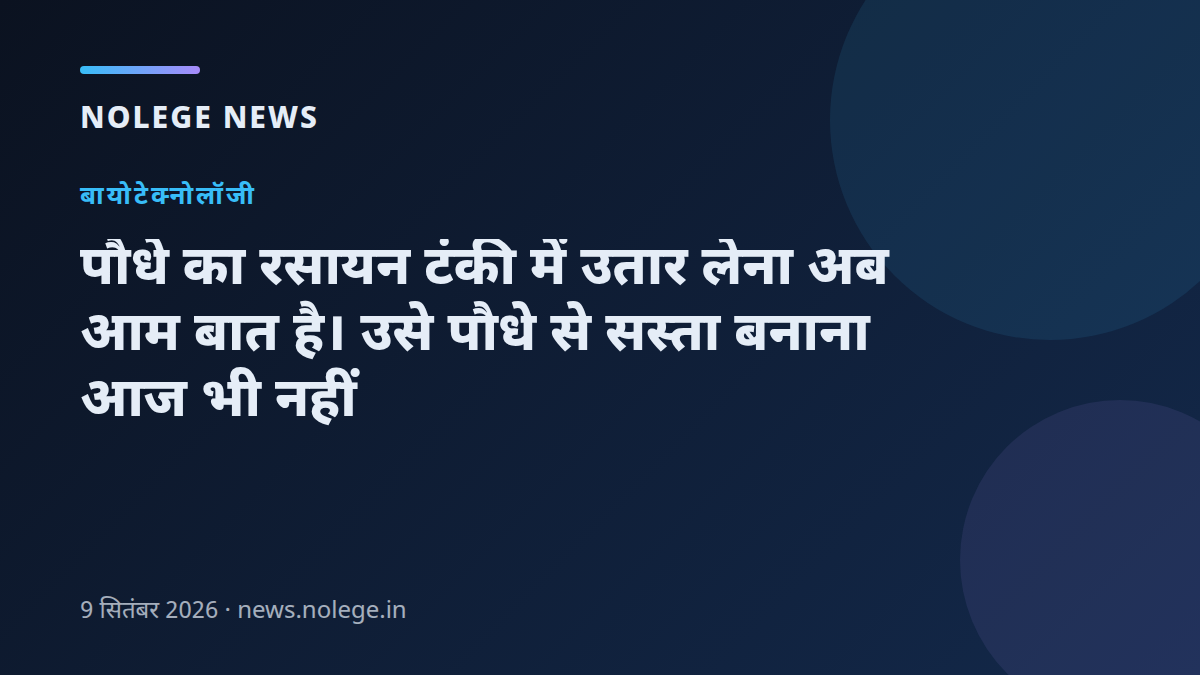 पौधे का रसायन टंकी में उतार लेना अब आम बात है। उसे पौधे से सस्ता बनाना आज भी नहीं