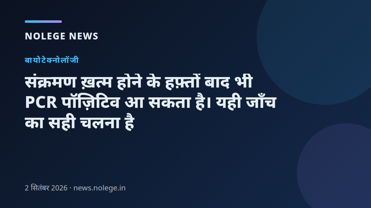 संक्रमण ख़त्म होने के हफ़्तों बाद भी PCR पॉज़िटिव आ सकता है। यही जाँच का सही चलना है