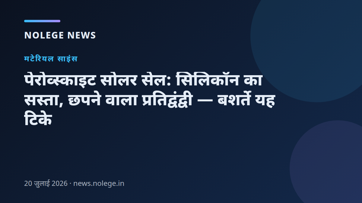 पेरोव्स्काइट सोलर सेल: सिलिकॉन का सस्ता, छपने वाला प्रतिद्वंद्वी — बशर्ते यह टिके