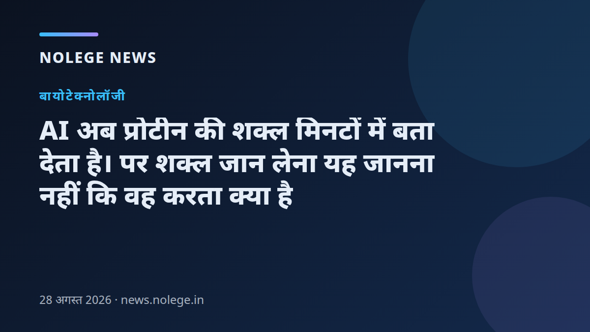 AI अब प्रोटीन की शक्ल मिनटों में बता देता है। पर शक्ल जान लेना यह जानना नहीं कि वह करता क्या है